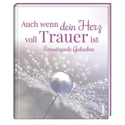Auch wenn dein Herz voll Trauer ist