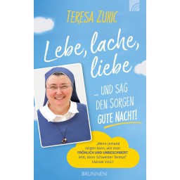 Sr. Teresa Zukic - Lebe, lache, liebe ...und sag den Sorgen Gute Nacht!