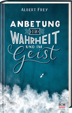 Albert Frey - Anbetung in Wahrheit und im Geist