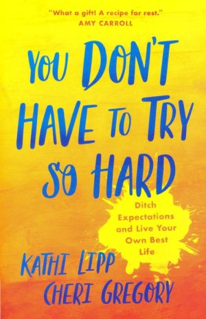 Kathi Lipp, Cheri Gregory - You Don't Have to Try So Hard