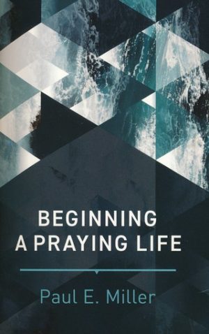 Paul E. Miller - Beginning a Praying Life