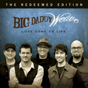 Big Daddy Weave - Love Come To Life: The Redeemed Edition