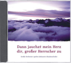 Dann jauchzt mein Herz dir grosser Herrscher zu