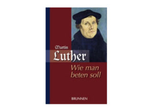 Martin Luther - Wie man beten soll