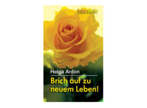 Helga Anton - Brich auf zu neuem Leben!