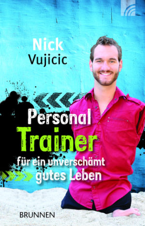 Nick Vujicic - Personal Trainer: für ein unverschämt gutes Leben