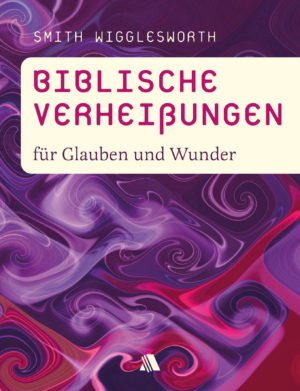 Smith Wigglesworth - Biblische Verheissungen für Glauben und Wunder