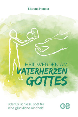 Marcus Heuser - Heil werden am Vaterherzen Gottes