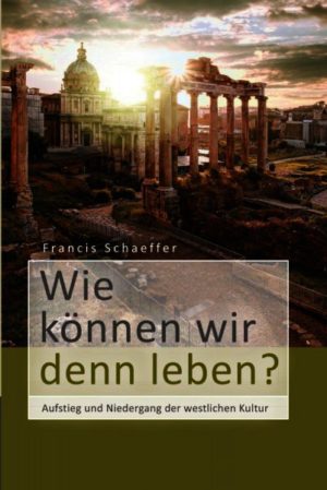 Francis Schaeffer - Wie können wir denn leben?