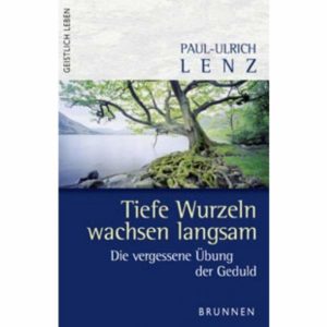 Paul-Ulrich Lenz - Tiefe Wurzeln wachsen langsam