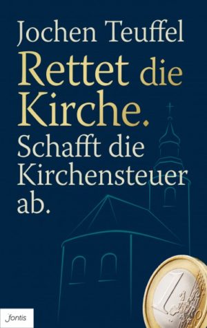 Jochen Teuffel - Rettet die Kirche. Schafft die Kirchensteuer ab