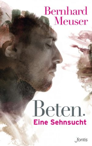 Bernhard Meuser - Beten. Eine Sehnsucht