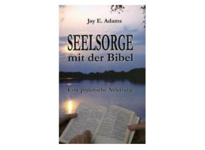 Jay E. Adams - Seelsorge mit der Bibel: Eine praktische Anleitun