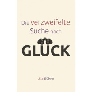 Ulla Bühne - Die verzweifelte Suche nach Glück