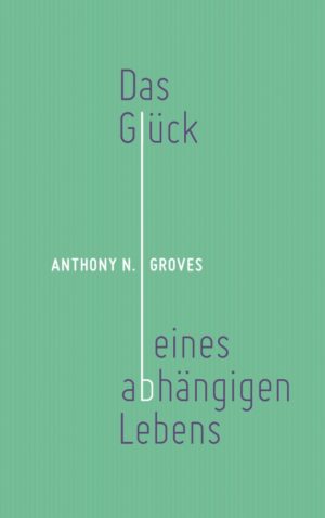 Anthony N. Groves - Das Glück eines abhängigen Lebens