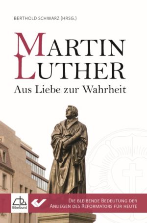 Berthold Schwarz - Martin Luther - Aus Liebe zur Wahrheit