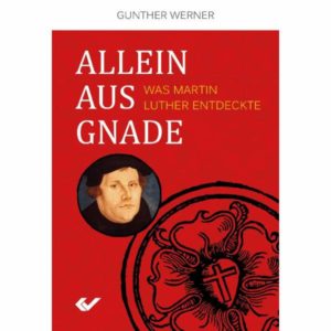 Gunther Werner - Allein aus Gnade: Was Martin Luther entdeckte