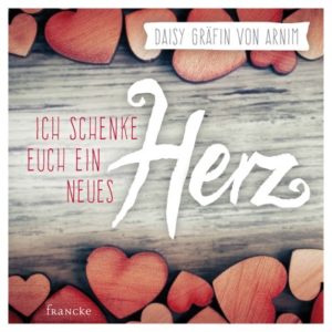 Daisy von Arnim - Ich schenke euch ein neues Herz