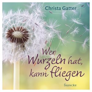 Christa Gatter - Wer Wurzeln hat, kann fliegen