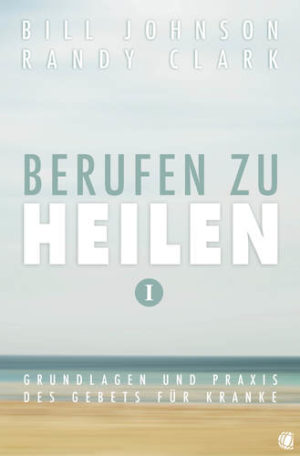 Bill Johnson, Randy Clark - Berufen zu heilen (Band 1)