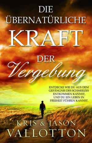 Kris & Jason Vallotton - Die übernatürliche Kraft der Vergebung