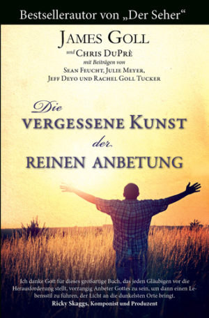 James W. Goll - Die vergessene Kunst der reinen Anbetung