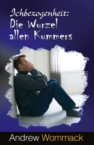 Andrew Wommack - Ichbezogenheit: Die Wurzel allen Kummers