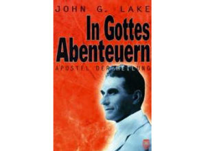 John G. Lake - In Gottes Abenteuern