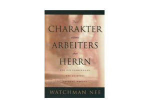 Watchman Nee - Der Charakter eines Arbeiters des Herrn