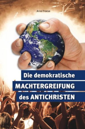 Arno Froese - Die demokratische Machtergreifung des Antichristen