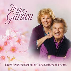 Bill & Gloria Gaither - In The Garden: Easter Favourites From Bill And Gloria Gaither And Their Homecoming Friends