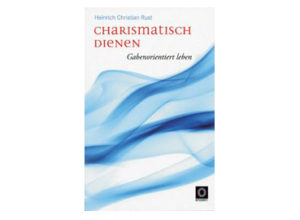 Heinrich Christian Rust - Charismatisch dienen: Gabenorientiert