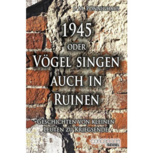 Jörg Martin Pönnighaus - 1945 oder Vögel singen auch in Ruinen