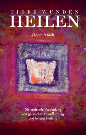 Charles H. Kraft - Tiefe Wunden heilen