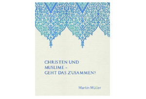 Martin Müller - Christen und Muslime: Geht das zusammen?
