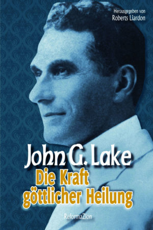 John G. Lake - Die Kraft göttlicher Heilung
