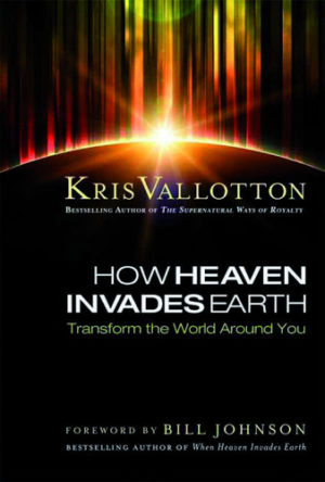 Kris Vallotton - How Heaven Invades Earth