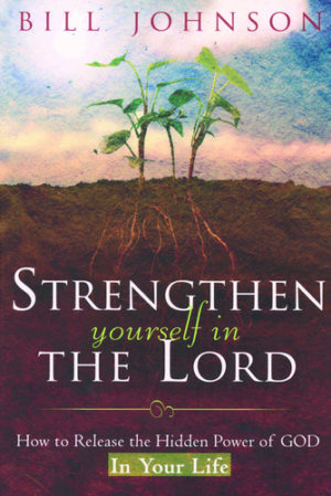 Bill Johnson: Strenghten Yourself In The Lord
