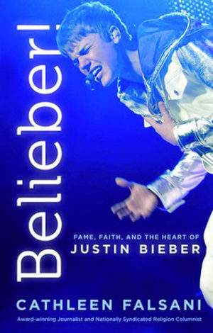 Cathleen Falsani - Belieber! Fame, Faith, and the Heart of Justi