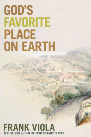 Frank Viola: God's Favorite Place on Earth