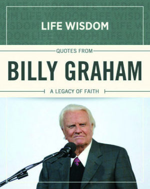 Billy Graham - Life Wisdom: Quotes from Billy Graham