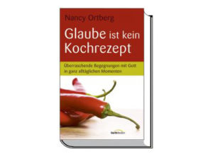 Nancy Ortberg - Glaube ist kein Kochrezept