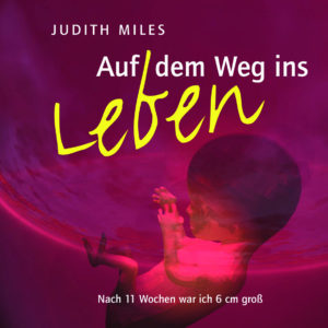 Judith Miles - Auf dem Weg ins Leben: Tagebuch eines Ungeborenen