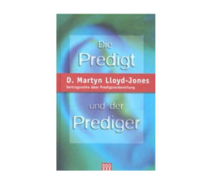 D.Martyn Lloyd-Jones - Die Predigt und der Prediger