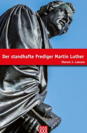 Steven J. Lawson - Der Standhafte Prediger Martin Luther
