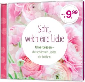 Seht, welch eine Liebe - Unvergessen: Die schönsten Lieder, die bleiben