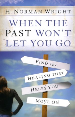 H. Norman Wright - When the Past Won't Let You Go