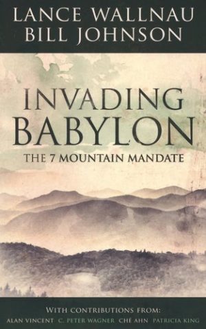 Lance Wallnau, Bill Johnson - Invading Babylon: The 7 Mountain Mandate