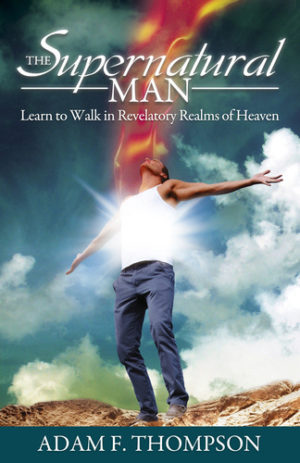Adam Thompson - The Supernatural Man: Learn to Walk in Revelatory Realms of Heaven