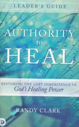 Randy Clark - Authority to Heal: Leader's Guide